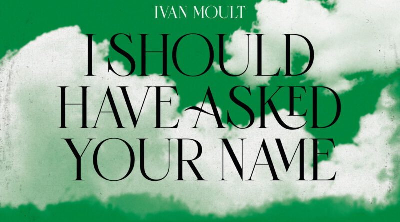 Ivan Moult - I Should Have Asked Your Name